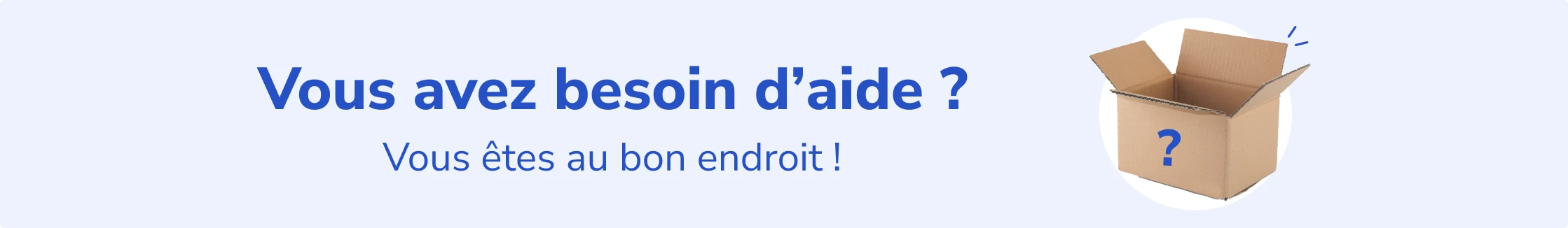 Vous avez besoin d'aide ? Vous êtes au bon endroit !